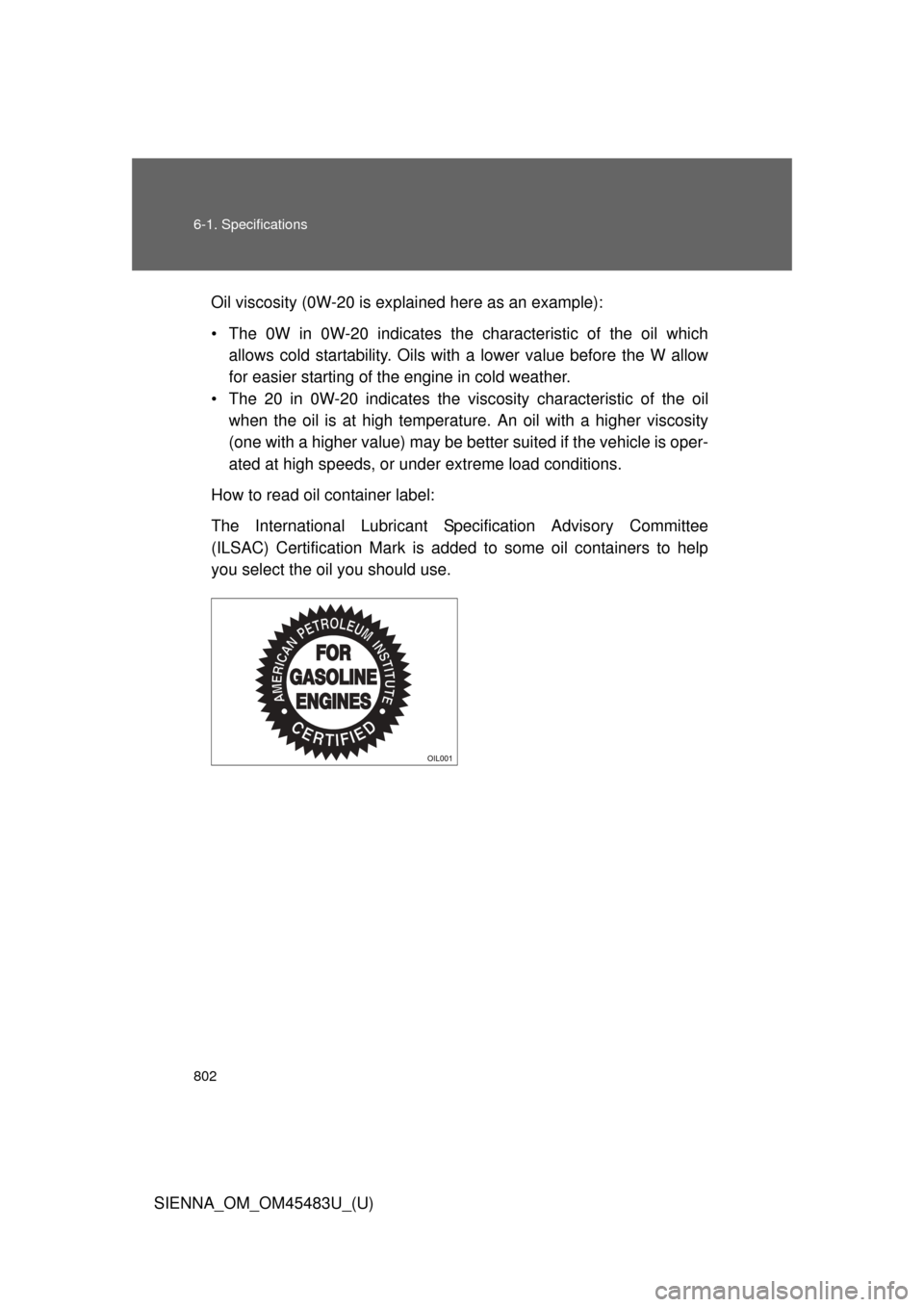 TOYOTA SIENNA 2014 XL30 / 3.G Owners Manual 802 6-1. Specifications
SIENNA_OM_OM45483U_(U)Oil viscosity (0W-20 is ex
plained here as an example):
• The 0W in 0W-20 indicates the characteristic of the oil which allows cold startability. Oils w