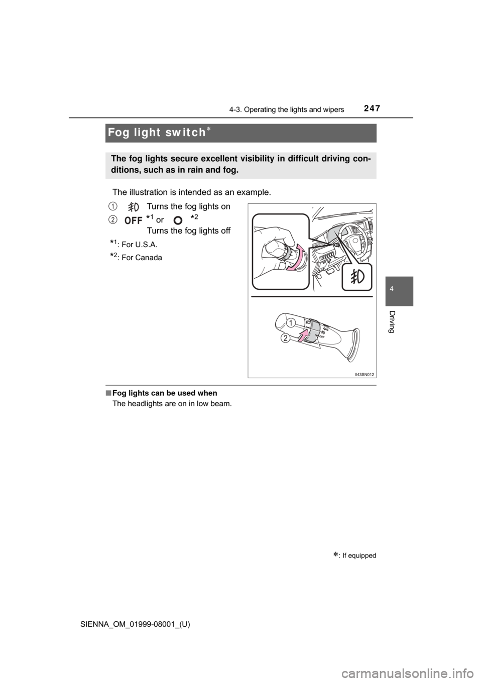 TOYOTA SIENNA 2015 XL30 / 3.G Owners Manual 247
SIENNA_OM_01999-08001_(U)
4-3. Operating the lights and wipers
4
Driving
Fog light switch
The illustration is intended as an example.
Turns the fog lights on
*1 or *2 
Turns the fog lights off
