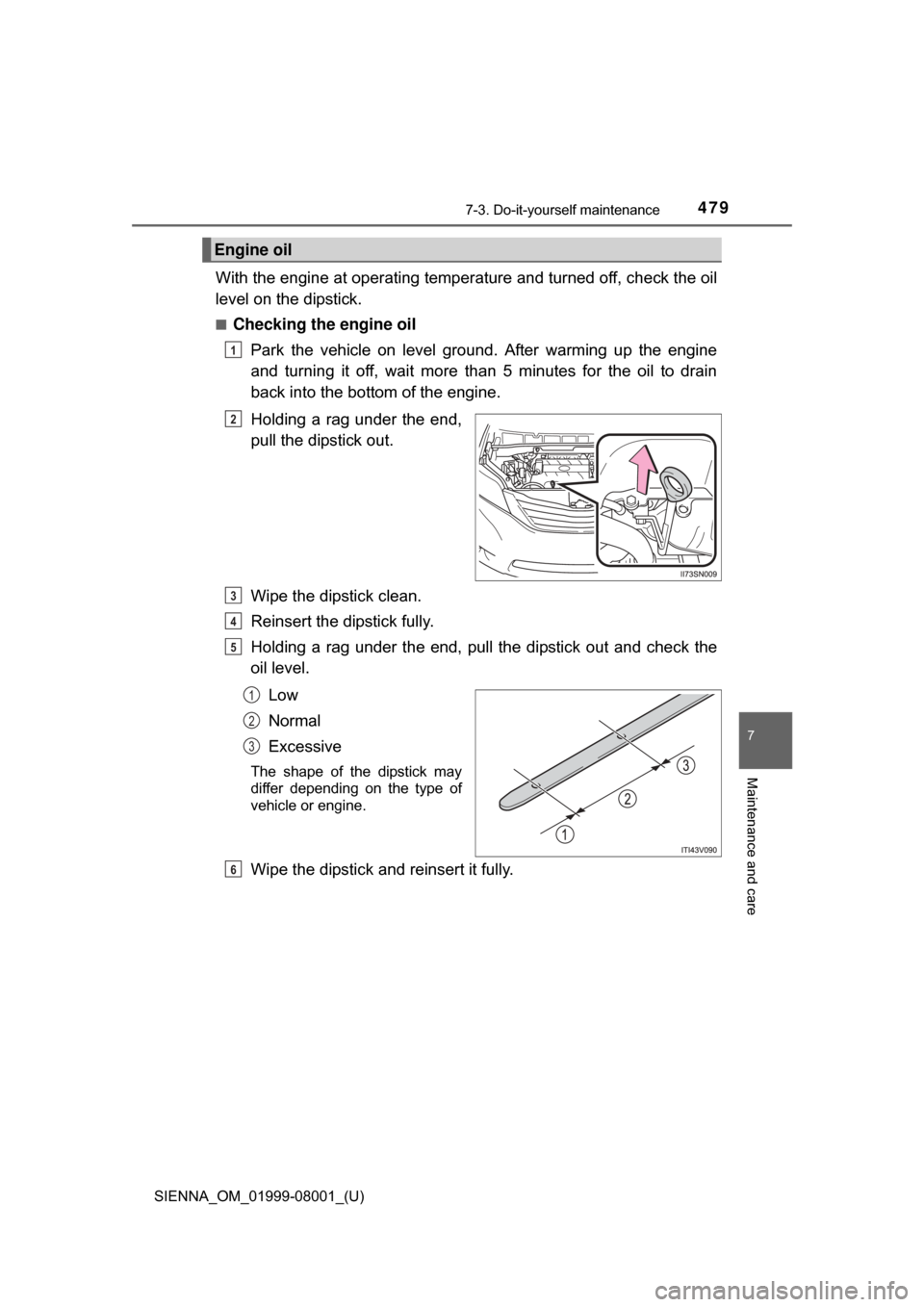 TOYOTA SIENNA 2015 XL30 / 3.G Owners Manual SIENNA_OM_01999-08001_(U)
4797-3. Do-it-yourself maintenance
7
Maintenance and care
With the engine at operating temperature and turned off, check the oil
level on the dipstick.
■Checking the engine