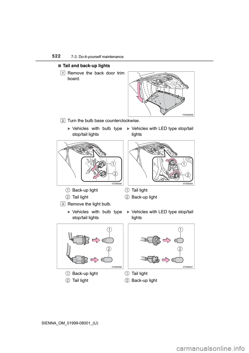 TOYOTA SIENNA 2015 XL30 / 3.G Owners Manual 522
SIENNA_OM_01999-08001_(U)
7-3. Do-it-yourself maintenance
■Tail and back-up lightsRemove  the  back  door  trim
board.
Turn the bulb base counterclockwise.
Remove the light bulb.
1
2
Vehicles