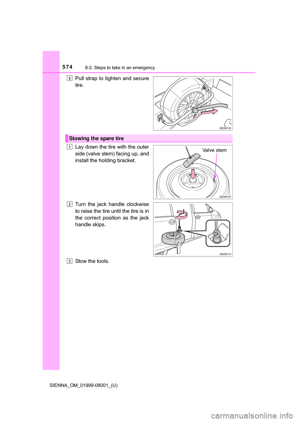 TOYOTA SIENNA 2015 XL30 / 3.G Owners Manual 5748-2. Steps to take in an emergency
SIENNA_OM_01999-08001_(U)
Pull strap  to  tighten and  secure
tire.
Lay down the tire with the outer
side (valve stem) facing up, and
install the holding bracket.