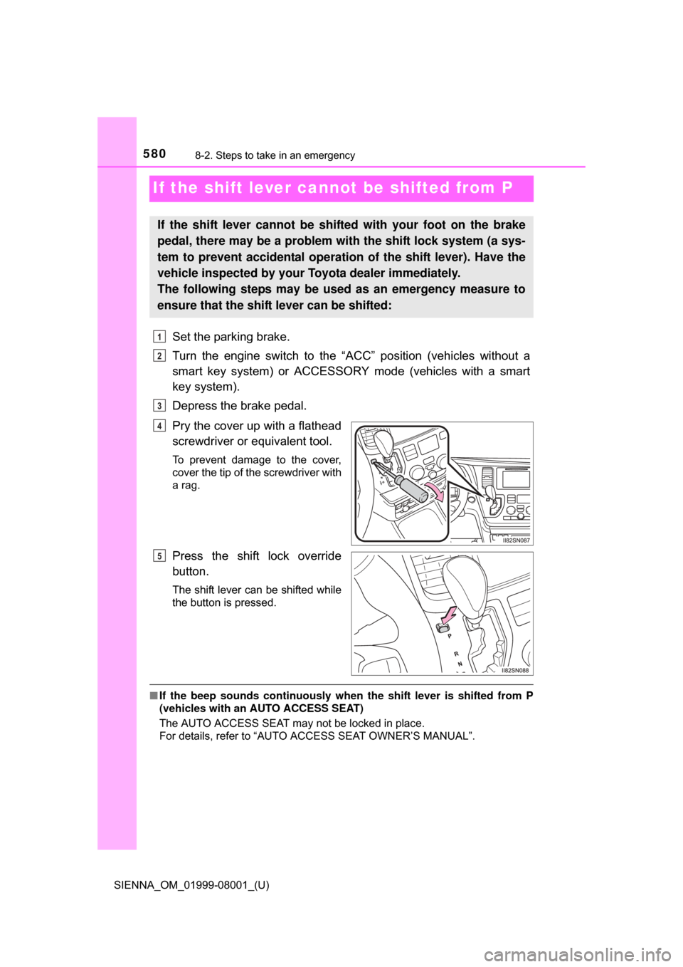 TOYOTA SIENNA 2015 XL30 / 3.G Owners Manual 580
SIENNA_OM_01999-08001_(U)
8-2. Steps to take in an emergency
If the shift lever cannot be shifted from P
Set the parking brake.
Turn  the  engine  switch  to  the  “ACC”  position  (vehicles  
