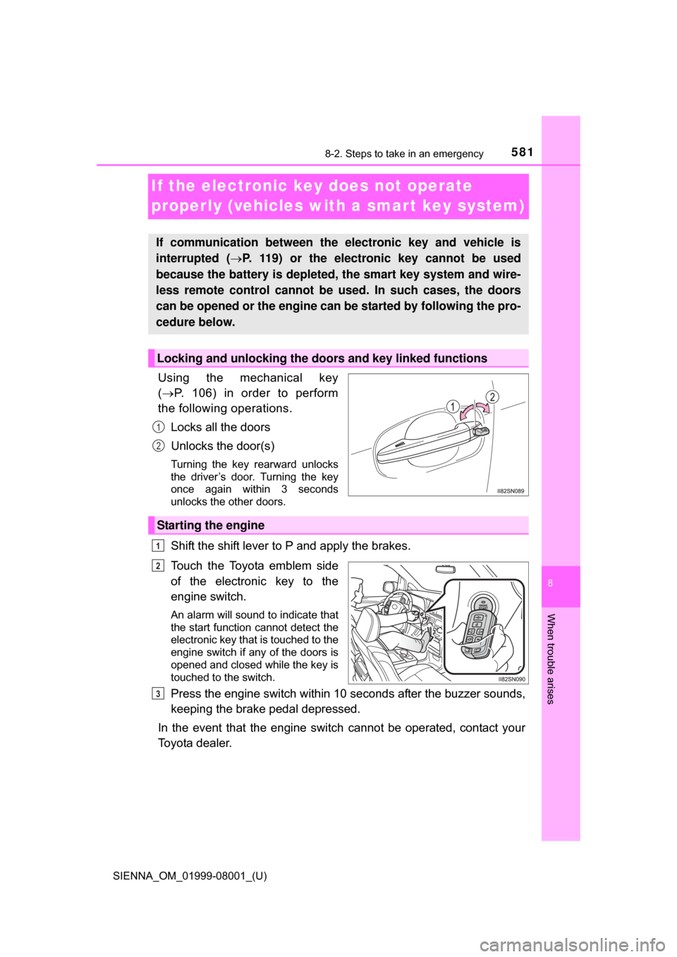 TOYOTA SIENNA 2015 XL30 / 3.G Owners Manual 581
SIENNA_OM_01999-08001_(U)
8
When trouble arises
8-2. Steps to take in an emergency
If the electronic key does not operate 
properly (vehicles with a smar t key system)
Using  the  mechanical  key
