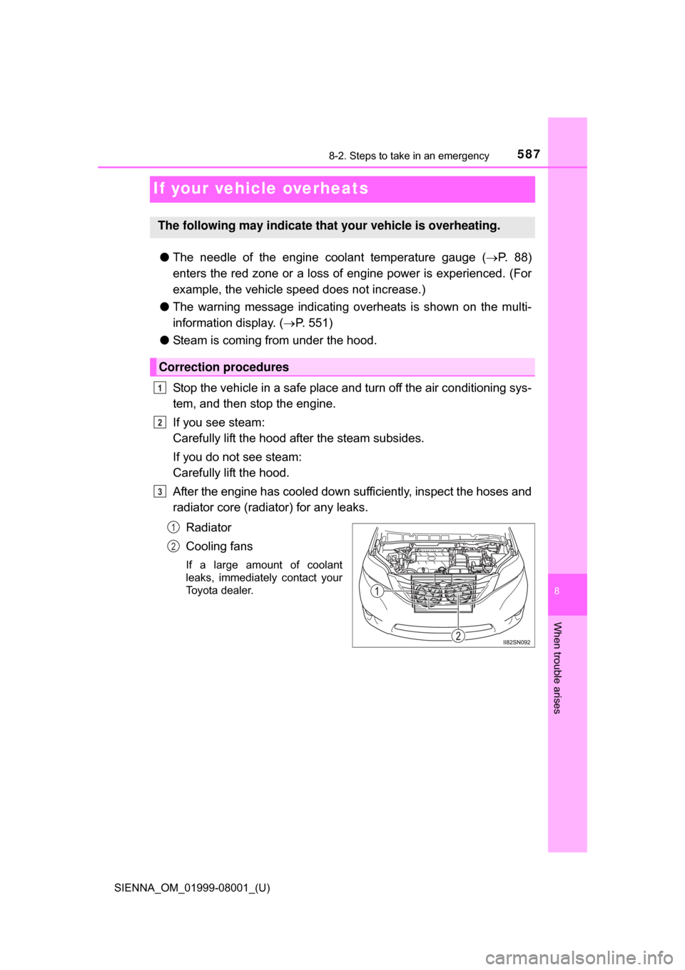 TOYOTA SIENNA 2015 XL30 / 3.G Owners Manual 587
SIENNA_OM_01999-08001_(U)
8
When trouble arises
8-2. Steps to take in an emergency
If your vehicle overheats
●The  needle  of  the  engine  coolant  temperature  gauge  ( P.   8 8 )
enters th