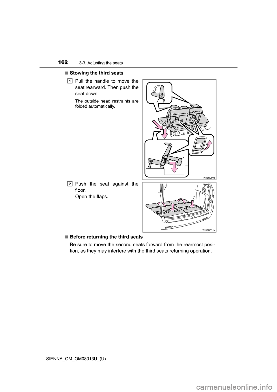 TOYOTA SIENNA 2016 XL30 / 3.G Owners Manual 162
SIENNA_OM_OM08013U_(U)
3-3. Adjusting the seats
■Stowing the third seatsPull  the  handle  to  move  the
seat rearward. Then push the
seat down.
The  outside  head  restraints  are
folded automa