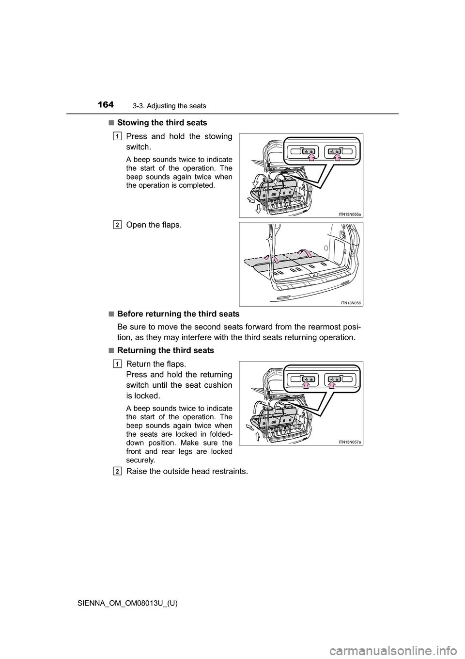 TOYOTA SIENNA 2016 XL30 / 3.G Owners Manual 164
SIENNA_OM_OM08013U_(U)
3-3. Adjusting the seats
■Stowing the third seatsPress  and  hold  the  stowing
switch.
A  beep  sounds  twice  to  indicate
the  start  of  the  operation.  The
beep  sou