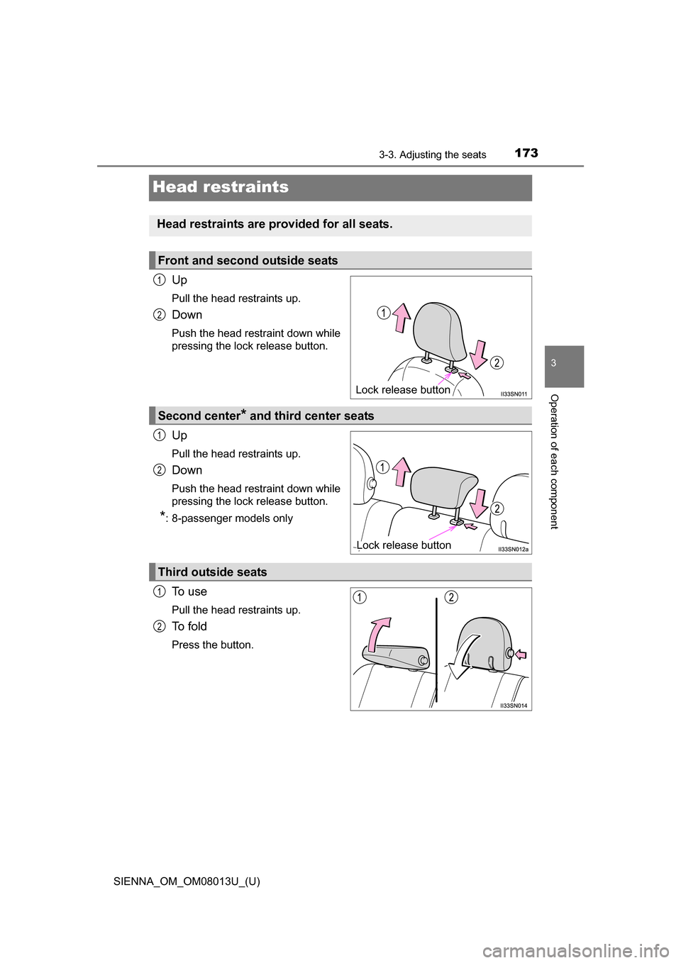 TOYOTA SIENNA 2016 XL30 / 3.G Owners Manual 173
SIENNA_OM_OM08013U_(U)
3-3. Adjusting the seats
3
Operation of each component
Head restraints
Up
Pull the head restraints up.
Down
Push the head restraint down while
pressing the lock release butt