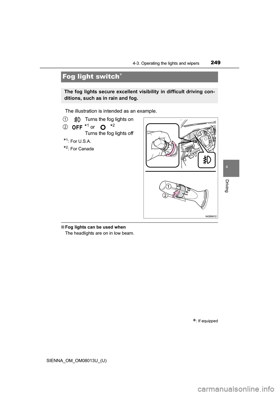TOYOTA SIENNA 2016 XL30 / 3.G Owners Manual 249
SIENNA_OM_OM08013U_(U)
4-3. Operating the lights and wipers
4
Driving
Fog light switch
The illustration is intended as an example.
Turns the fog lights on
*1 or *2 
Turns the fog lights off
*1: