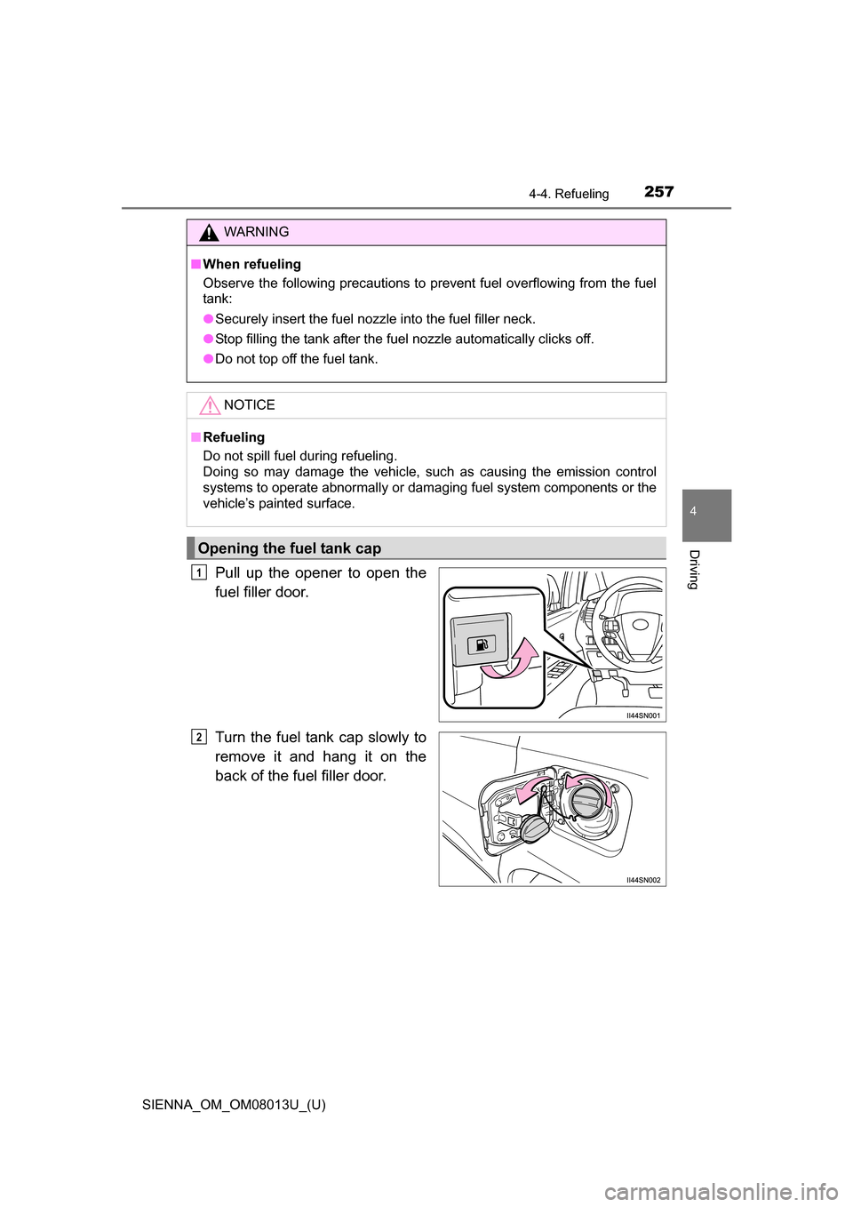 TOYOTA SIENNA 2016 XL30 / 3.G Owners Manual SIENNA_OM_OM08013U_(U)
2574-4. Refueling
4
Driving
Pull  up  the  opener  to  open  the
fuel filler door.
Turn  the  fuel  tank cap slowly  to
remove  it  and  hang  it  on  the
back of the fuel fille