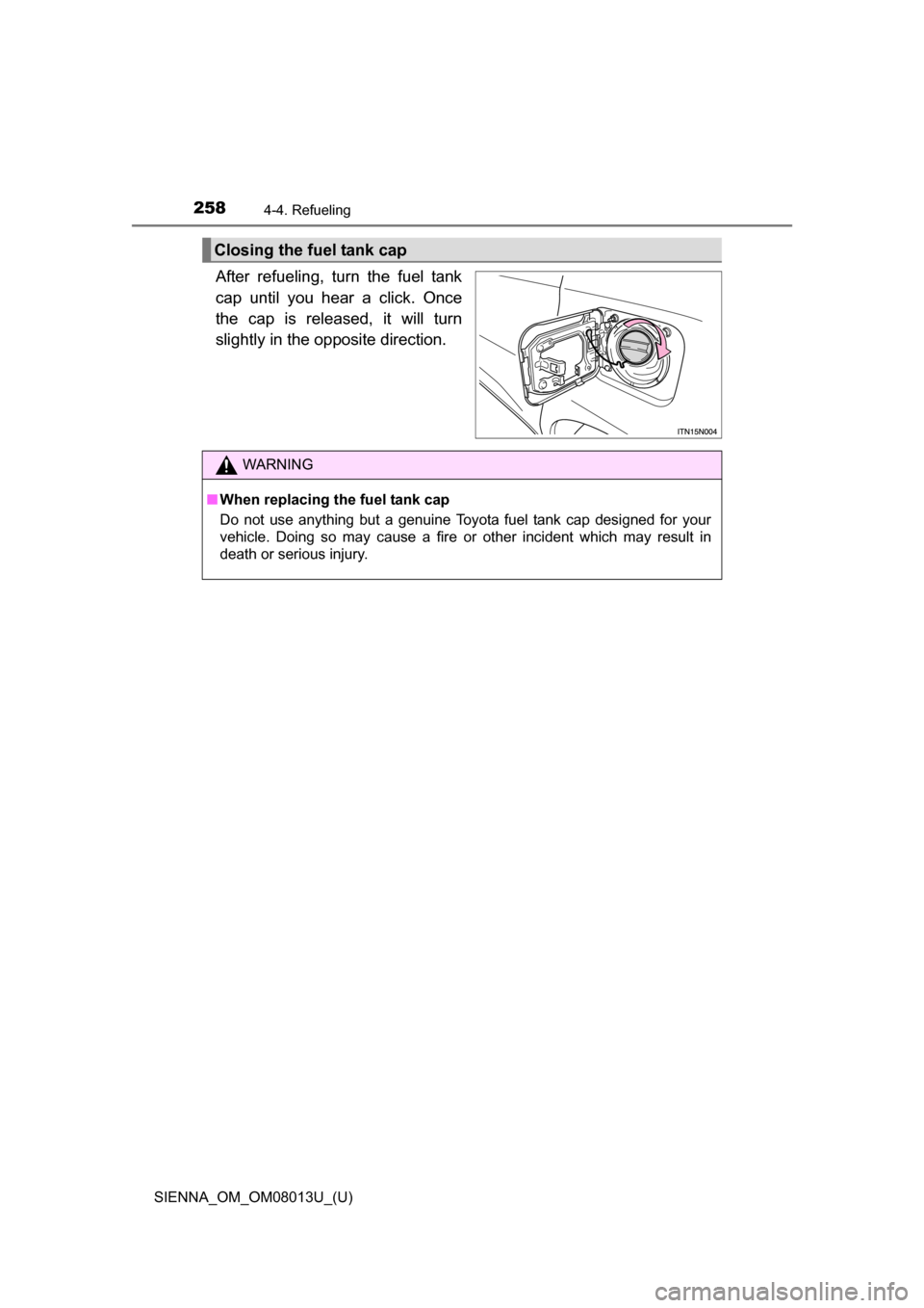 TOYOTA SIENNA 2016 XL30 / 3.G Owners Manual 258
SIENNA_OM_OM08013U_(U)
4-4. Refueling
After  refueling,  turn  the  fuel  tank
cap  until  you  hear  a  click.  Once
the  cap  is  released,  it  will  turn
slightly in the opposite direction.
Cl