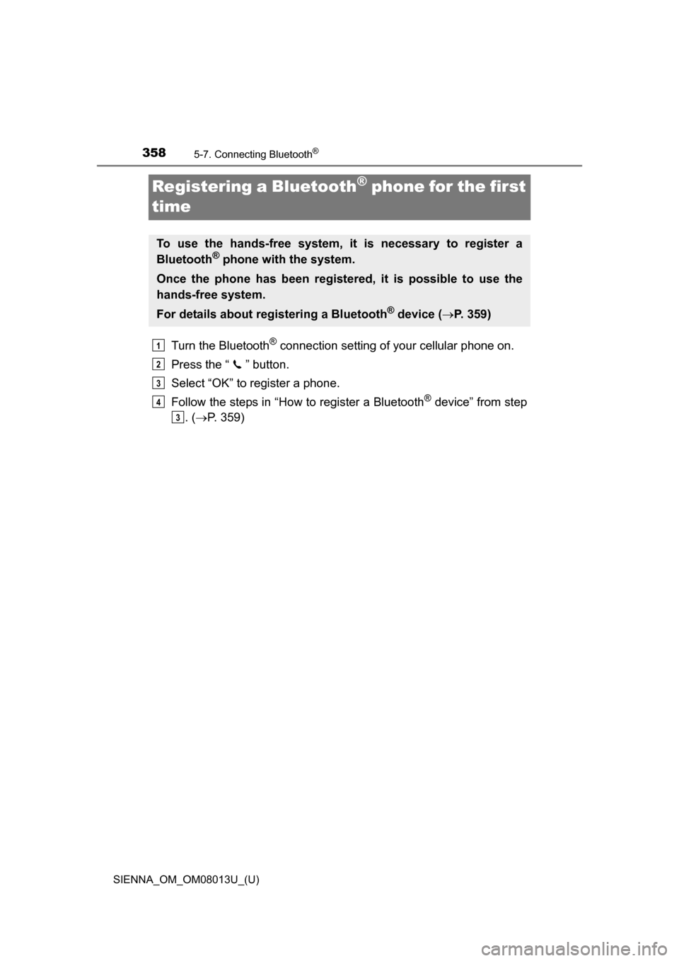 TOYOTA SIENNA 2016 XL30 / 3.G Owners Manual 358
SIENNA_OM_OM08013U_(U)
5-7. Connecting Bluetooth®
Registering a Bluetooth® phone for the first 
time
Turn the Bluetooth® connection setting of your cellular phone on.
Press the “ ” button.
