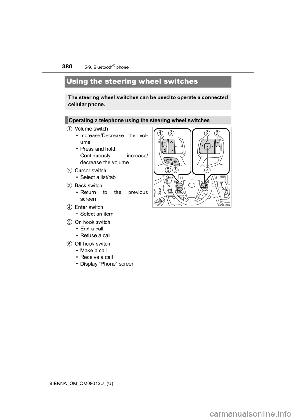 TOYOTA SIENNA 2016 XL30 / 3.G Owners Manual 380
SIENNA_OM_OM08013U_(U)
5-9. Bluetooth® phone
Using the steering wheel switches
Vo l u m e   s w i t c h• Increase/Decrease  the  vol- ume
• Press and hold:  Continuously  increase/
decrease t