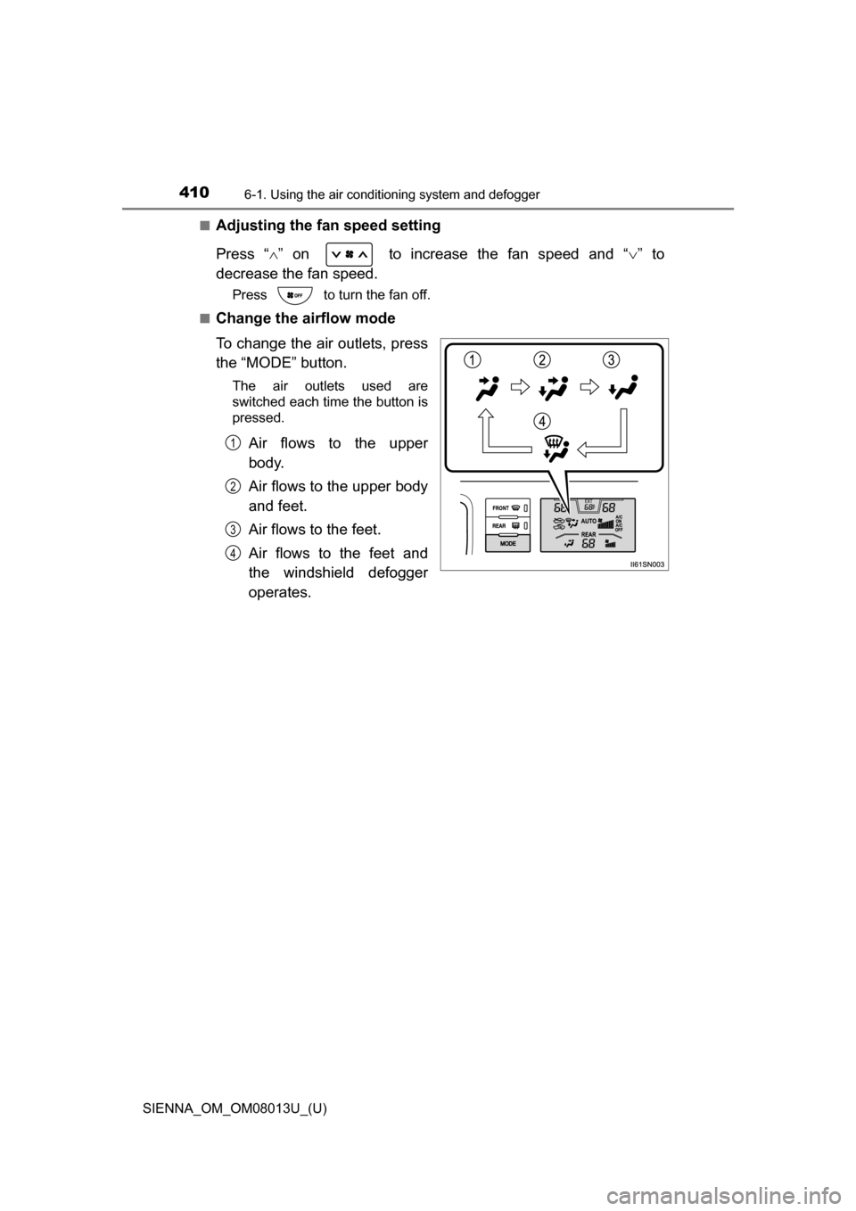 TOYOTA SIENNA 2016 XL30 / 3.G Owners Manual 4106-1. Using the air conditioning system and defogger
SIENNA_OM_OM08013U_(U)■
Adjusting the fan speed setting
Press  “
”  on    to  increase  the  fan  speed  and  “ ”  to
decrease th