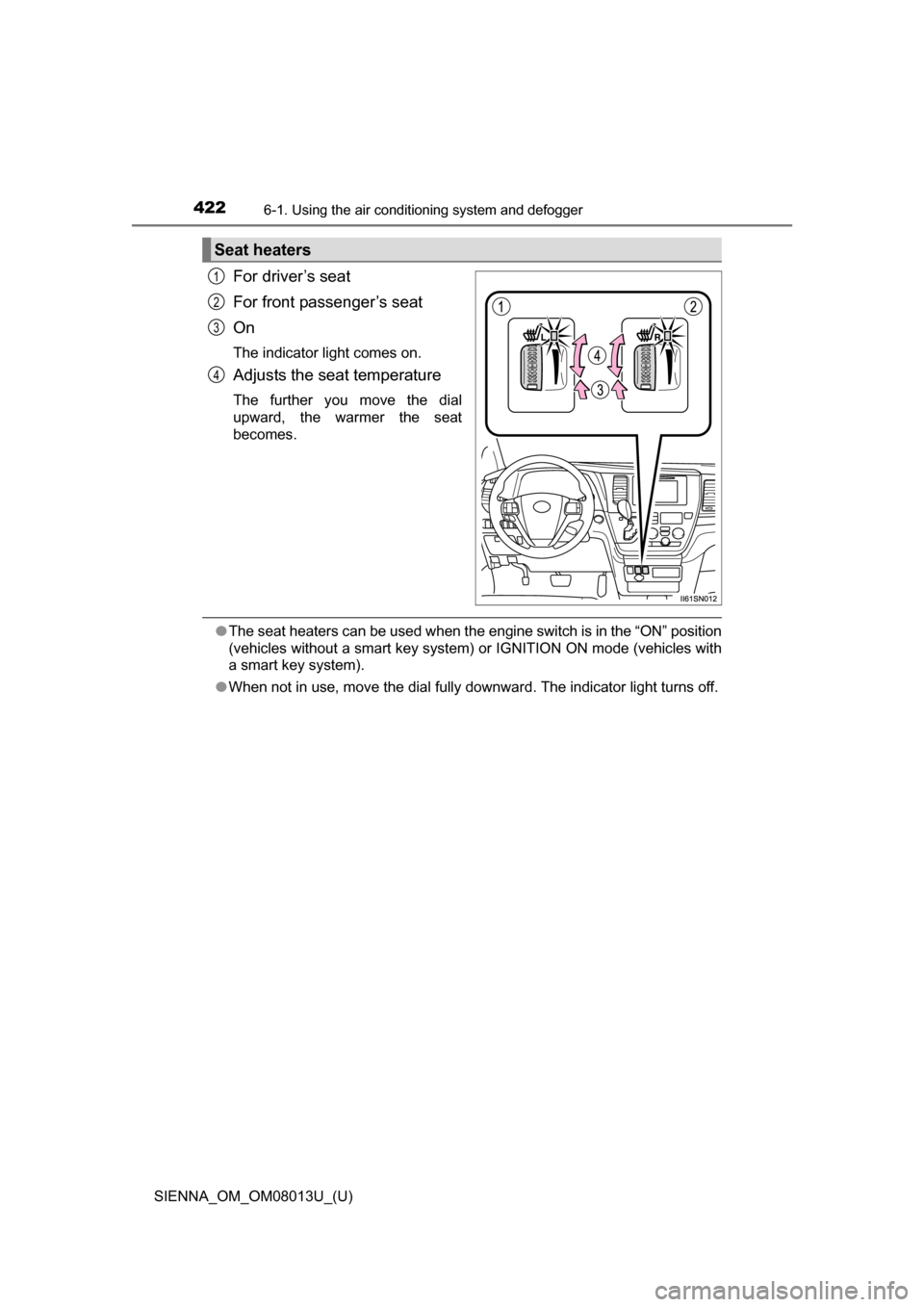 TOYOTA SIENNA 2016 XL30 / 3.G Owners Manual 4226-1. Using the air conditioning system and defogger
SIENNA_OM_OM08013U_(U)
For driver’s seat
For front passenger’s seat
On
The indicator light comes on.
Adjusts the seat temperature
The  furthe