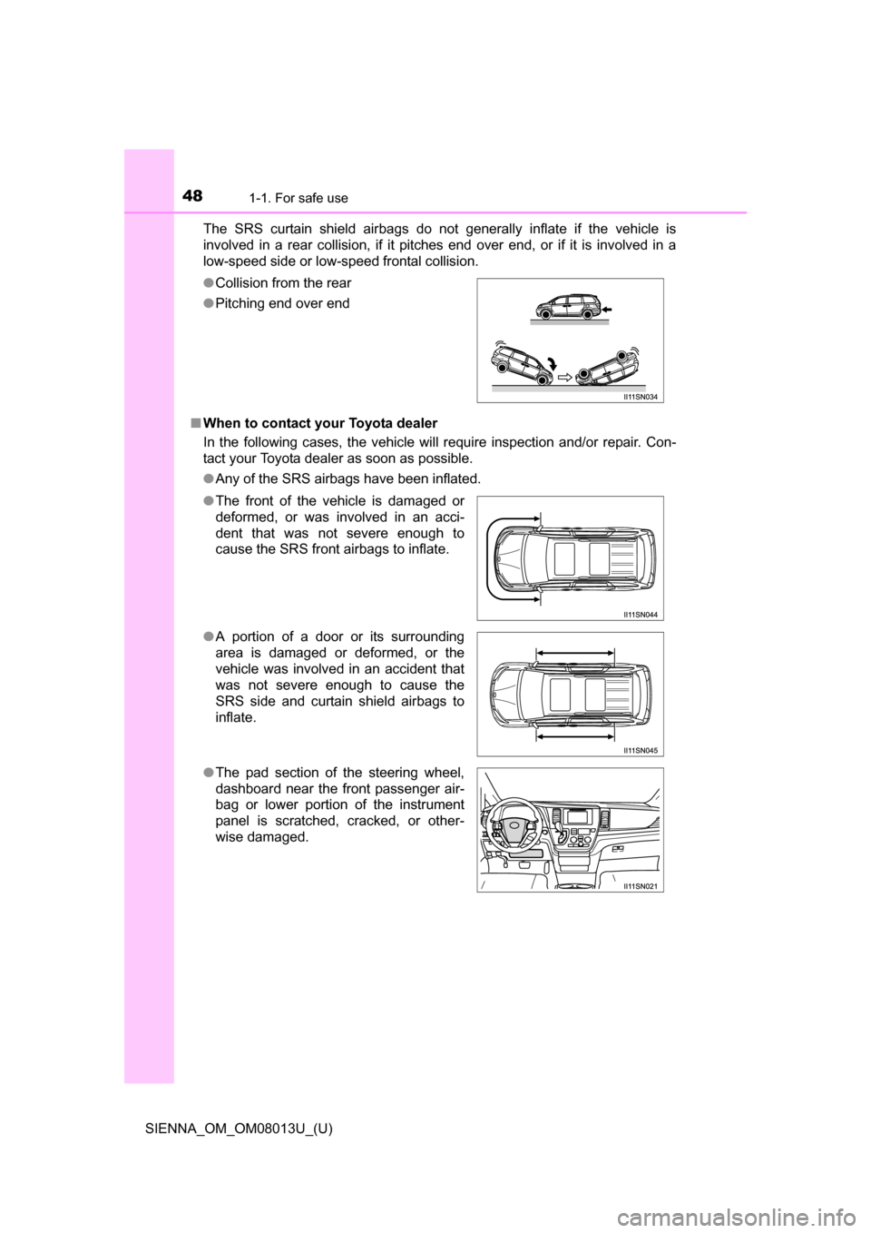 TOYOTA SIENNA 2016 XL30 / 3.G Owners Manual 481-1. For safe use
SIENNA_OM_OM08013U_(U)The  SRS  curtain  shield  airbags  do  not  generally  inflate  if  the  vehicle  is
involved  in  a  rear  collision,  if  it  pitches  end  over  end,  or 