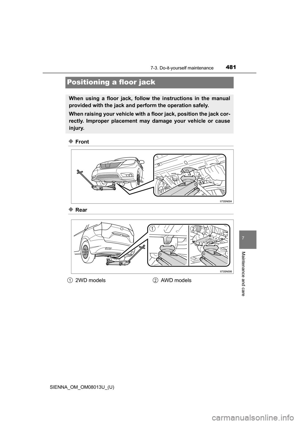 TOYOTA SIENNA 2016 XL30 / 3.G Owners Manual 481
SIENNA_OM_OM08013U_(U)
7-3. Do-it-yourself maintenance
7
Maintenance and care
Positioning a floor jack
◆Front
◆Rear
When using a floor jack, follow the instructions in the manual
provided with