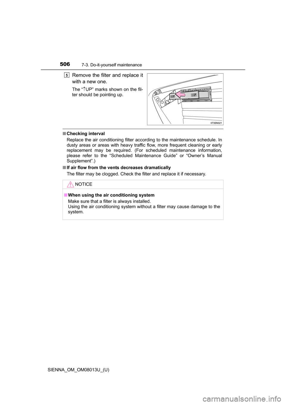 TOYOTA SIENNA 2016 XL30 / 3.G Owners Manual 506
SIENNA_OM_OM08013U_(U)
7-3. Do-it-yourself maintenance
Remove the filter and replace it
with a new one.
The“  UP”  marks  shown  on  the  fil-
ter should be pointing up.
■ Checking int