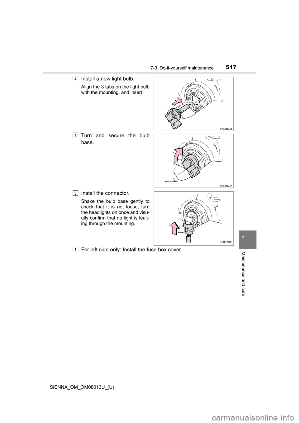 TOYOTA SIENNA 2016 XL30 / 3.G Owners Manual SIENNA_OM_OM08013U_(U)
5177-3. Do-it-yourself maintenance
7
Maintenance and care
Install a new light bulb.
Align the 3 tabs on the light bulb
with the mounting, and insert.
Turn  and  secure  the  bul