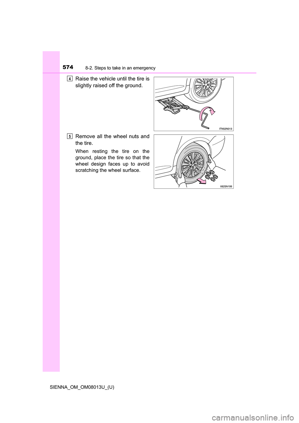 TOYOTA SIENNA 2016 XL30 / 3.G Owners Manual 5748-2. Steps to take in an emergency
SIENNA_OM_OM08013U_(U)
Raise the vehicle until the tire is
slightly raised off the ground.
Remove  all  the  wheel  nuts  and
the tire.
When  resting  the  tire  