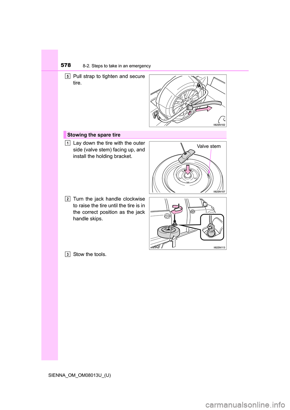 TOYOTA SIENNA 2016 XL30 / 3.G Owners Manual 5788-2. Steps to take in an emergency
SIENNA_OM_OM08013U_(U)
Pull strap  to  tighten and  secure
tire.
Lay down the tire with the outer
side (valve stem) facing up, and
install the holding bracket.
Tu
