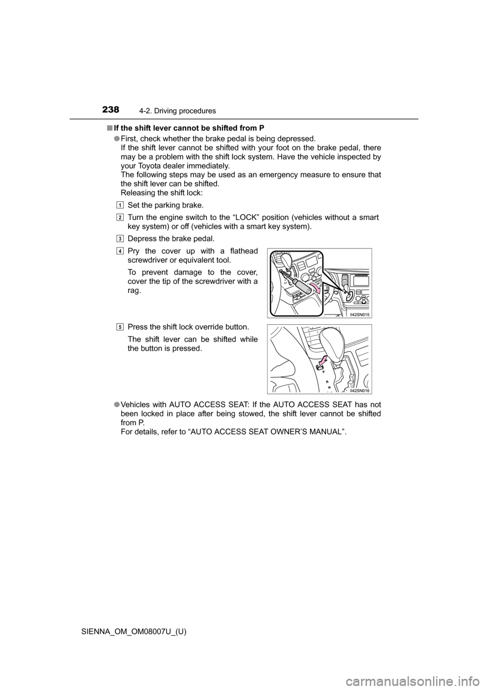 TOYOTA SIENNA 2017 XL30 / 3.G Owners Manual 238
SIENNA_OM_OM08007U_(U)
4-2. Driving procedures
■If the shift lever cannot be shifted from P
●First, check whether the brake pedal is being depressed.
If  the  shift  lever  cannot  be  shifted