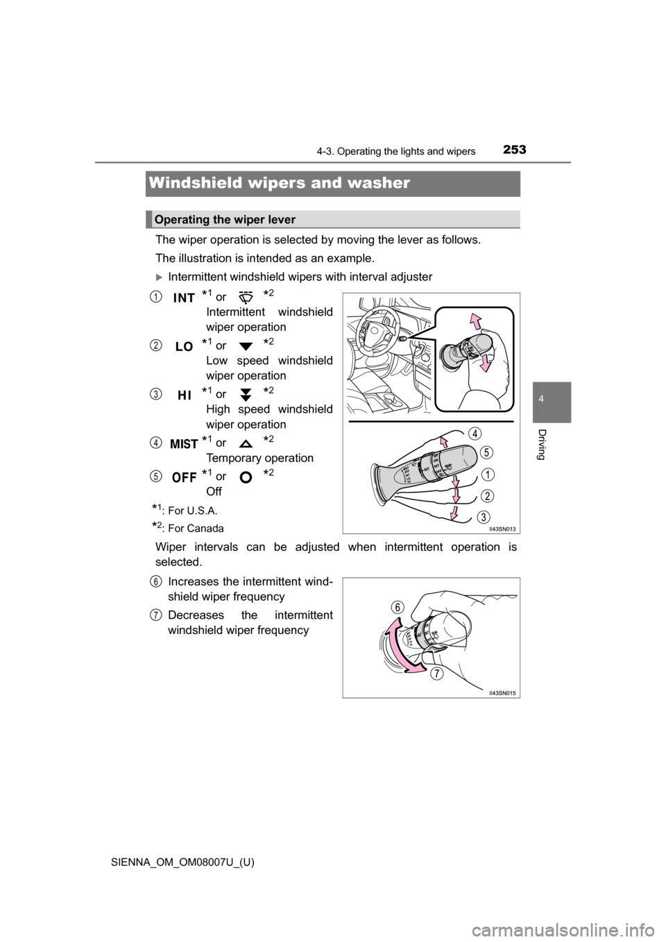 TOYOTA SIENNA 2017 XL30 / 3.G Owners Manual 253
SIENNA_OM_OM08007U_(U)
4-3. Operating the lights and wipers
4
Driving
Windshield wipers and washer
The wiper operation is selected by moving the lever as follows.
The illustration is intended as a