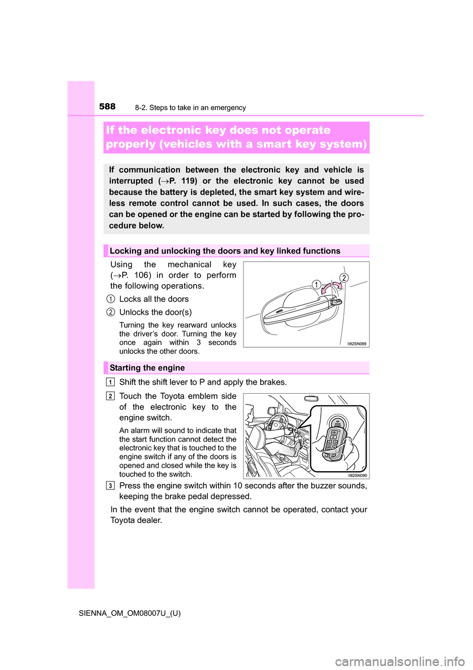 TOYOTA SIENNA 2017 XL30 / 3.G Owners Manual 588
SIENNA_OM_OM08007U_(U)
8-2. Steps to take in an emergency
If the electronic key does not operate
properly (vehicles with a smar t key system)
Using the mechanical key
( P. 106) in order TOYOTA SIENNA 2017 XL30 / 3.G Owners Manual 588
SIENNA_OM_OM08007U_(U)
8-2. Steps to take in an emergency
If the electronic key does not operate
properly (vehicles with a smar t key system)
Using the mechanical key
( P. 106) in order