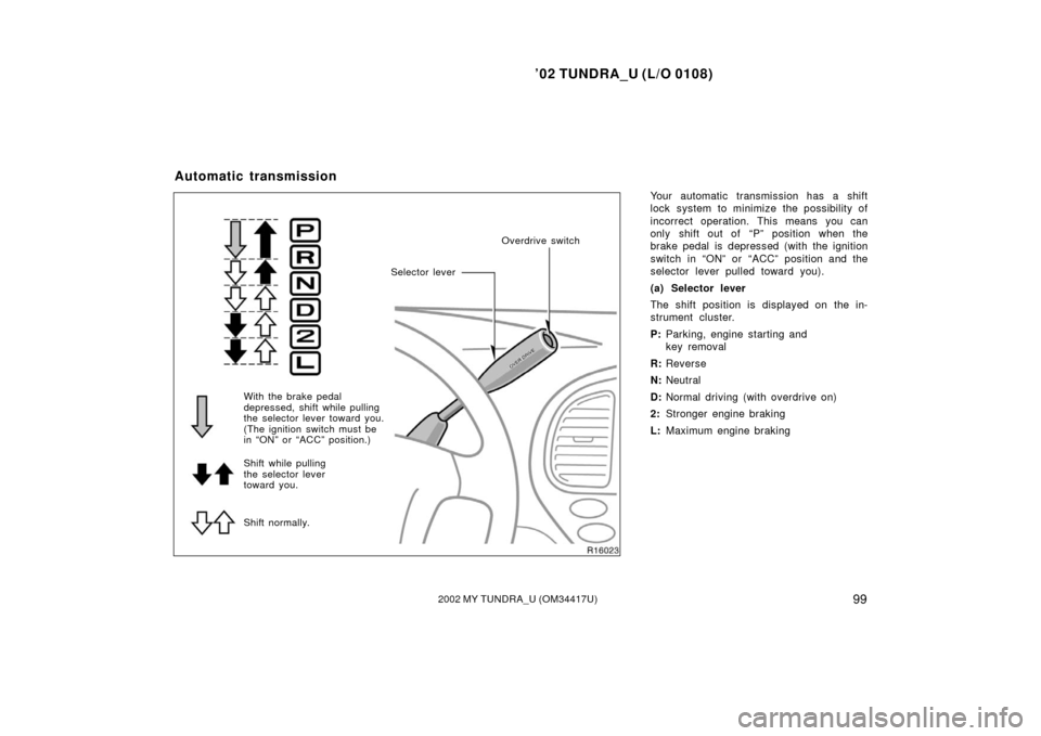 TOYOTA TUNDRA 2002 1.G Owners Manual ’02 TUNDRA_U (L/O 0108)
992002 MY TUNDRA_U (OM 34417U)
Your automatic transmission has a shift
lock system to minimize the possibility of
incorrect operation. This means you can
only shift out of  
