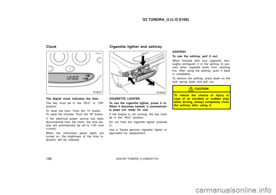 TOYOTA TUNDRA 2002 1.G Owners Manual ’02 TUNDRA_U (L/O 0108)
1582002 MY TUNDRA_U (OM 34417U)
The digital clock indicates the time.
The key must be in the “ACC” or “ON”
position.
To reset the hour: Push the “H” button.
To re TOYOTA TUNDRA 2002 1.G Owners Manual ’02 TUNDRA_U (L/O 0108)
1582002 MY TUNDRA_U (OM 34417U)
The digital clock indicates the time.
The key must be in the “ACC” or “ON”
position.
To reset the hour: Push the “H” button.
To re