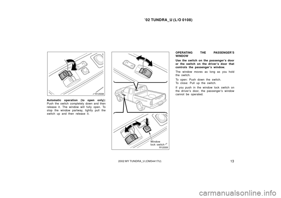 TOYOTA TUNDRA 2002 1.G Owners Manual ’02 TUNDRA_U (L/O 0108)
132002 MY TUNDRA_U (OM 34417U)
Automatic operation (to open only):
Push the switch completely down and then
release it. The window will fully open. To
stop the window partway