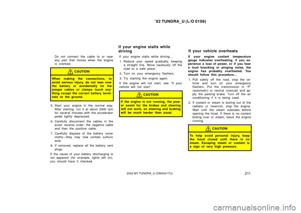 TOYOTA TUNDRA 2002 1.G Owners Manual ’02 TUNDRA_U (L/O 0108)
2112002 MY TUNDRA_U (OM 34417U)
Do not connect the cable to or near
any part that moves when the engine
is cranked.
CAUTION
When making the connections, to
avoid serious inju TOYOTA TUNDRA 2002 1.G Owners Manual ’02 TUNDRA_U (L/O 0108)
2112002 MY TUNDRA_U (OM 34417U)
Do not connect the cable to or near
any part that moves when the engine
is cranked.
CAUTION
When making the connections, to
avoid serious inju
