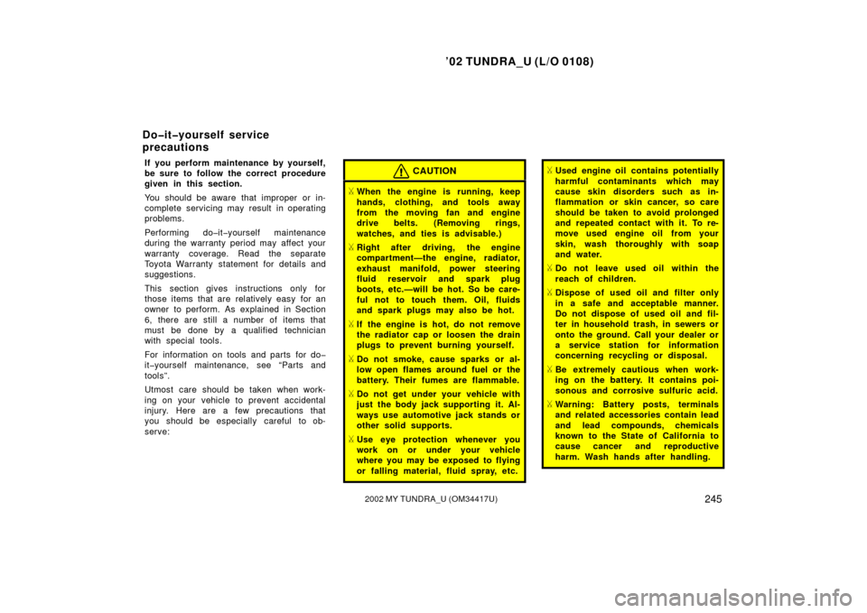 TOYOTA TUNDRA 2002 1.G Owners Manual ’02 TUNDRA_U (L/O 0108)
2452002 MY TUNDRA_U (OM 34417U)
If you perform maintenance by yourself,
be sure to follow the correct procedure
given in this section.
You should be aware that improper or in TOYOTA TUNDRA 2002 1.G Owners Manual ’02 TUNDRA_U (L/O 0108)
2452002 MY TUNDRA_U (OM 34417U)
If you perform maintenance by yourself,
be sure to follow the correct procedure
given in this section.
You should be aware that improper or in