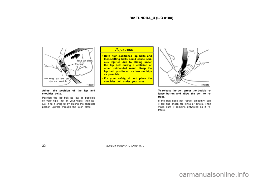 TOYOTA TUNDRA 2002 1.G Owners Manual ’02 TUNDRA_U (L/O 0108)
322002 MY TUNDRA_U (OM 34417U)
Take up slack
To o  h i g h
Keep as low on
hips as possible
Adjust the position of the lap and
shoulder belts.
Position the lap belt as low as 