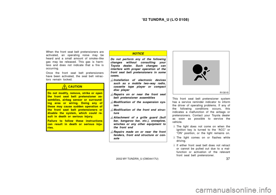 TOYOTA TUNDRA 2002 1.G Owners Manual ’02 TUNDRA_U (L/O 0108)
372002 MY TUNDRA_U (OM 34417U)
When the front seat belt pretensioners are
activated, an operating noise may be
heard and a small amount of smoke�like
gas may be released. Thi