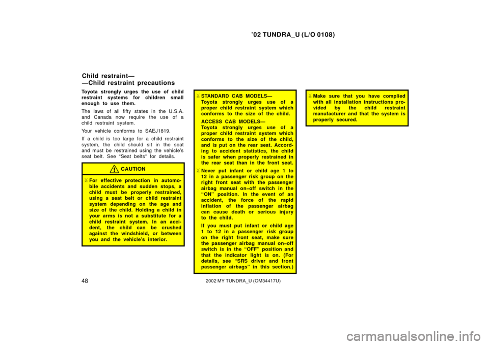 TOYOTA TUNDRA 2002 1.G Owners Manual ’02 TUNDRA_U (L/O 0108)
482002 MY TUNDRA_U (OM 34417U)
Toyota strongly urges the use of child
restraint systems for children small
enough to use them.
The laws of all fifty states in the U.S.A.
and 