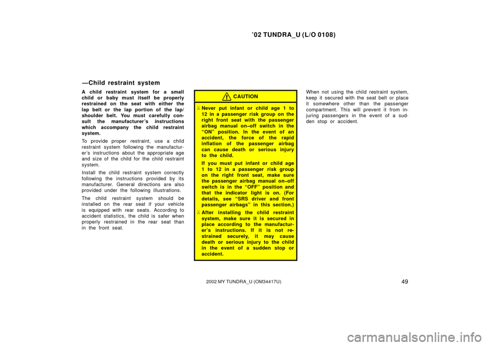 TOYOTA TUNDRA 2002 1.G Owners Manual ’02 TUNDRA_U (L/O 0108)
492002 MY TUNDRA_U (OM 34417U)
A child restraint system for a small
child or baby must itself be properly
restrained on the seat with either the
lap belt or  the lap portion 