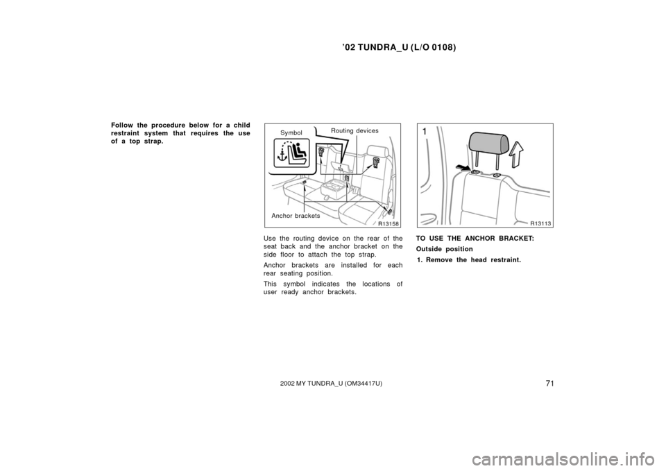 TOYOTA TUNDRA 2002 1.G Owners Manual ’02 TUNDRA_U (L/O 0108)
712002 MY TUNDRA_U (OM 34417U)
Follow the procedure below for a child
restraint system that requires the use
of a top strap.Symbol Routing devices
Anchor brackets
Use the rou