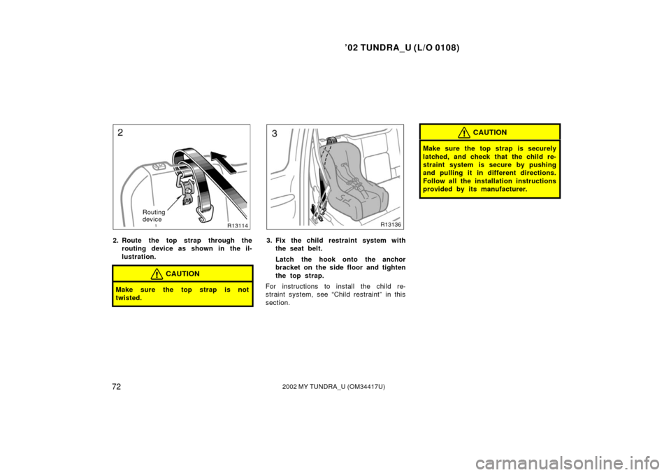 TOYOTA TUNDRA 2002 1.G Owners Manual ’02 TUNDRA_U (L/O 0108)
722002 MY TUNDRA_U (OM 34417U)
Routing 
device
2. Route the top strap through the
routing device as shown in the il-
lustration.
CAUTION
Make sure the top strap is not
twiste
