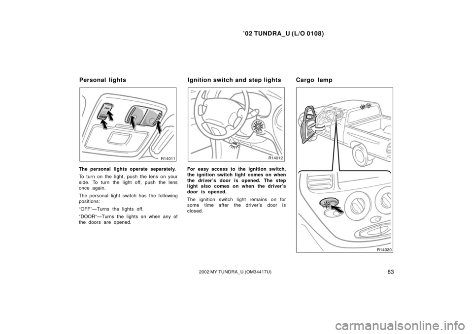 TOYOTA TUNDRA 2002 1.G Owners Manual ’02 TUNDRA_U (L/O 0108)
832002 MY TUNDRA_U (OM 34417U)
The personal lights operate separately.
To turn on the light, push the lens on your
side. To turn the light off, push the lens
once again.
The 