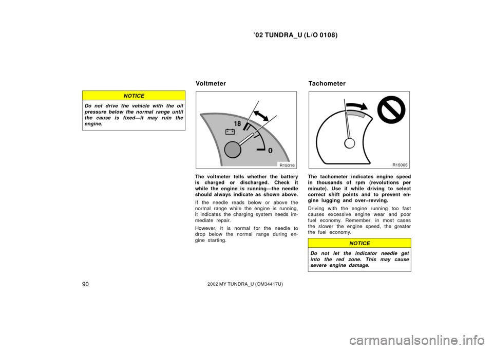 TOYOTA TUNDRA 2002 1.G Owners Manual ’02 TUNDRA_U (L/O 0108)
902002 MY TUNDRA_U (OM 34417U)
NOTICE
Do not drive the vehicle with the oil
pressure below the normal range until
the cause is fixed—it may ruin the
engine.
The voltmeter t TOYOTA TUNDRA 2002 1.G Owners Manual ’02 TUNDRA_U (L/O 0108)
902002 MY TUNDRA_U (OM 34417U)
NOTICE
Do not drive the vehicle with the oil
pressure below the normal range until
the cause is fixed—it may ruin the
engine.
The voltmeter t