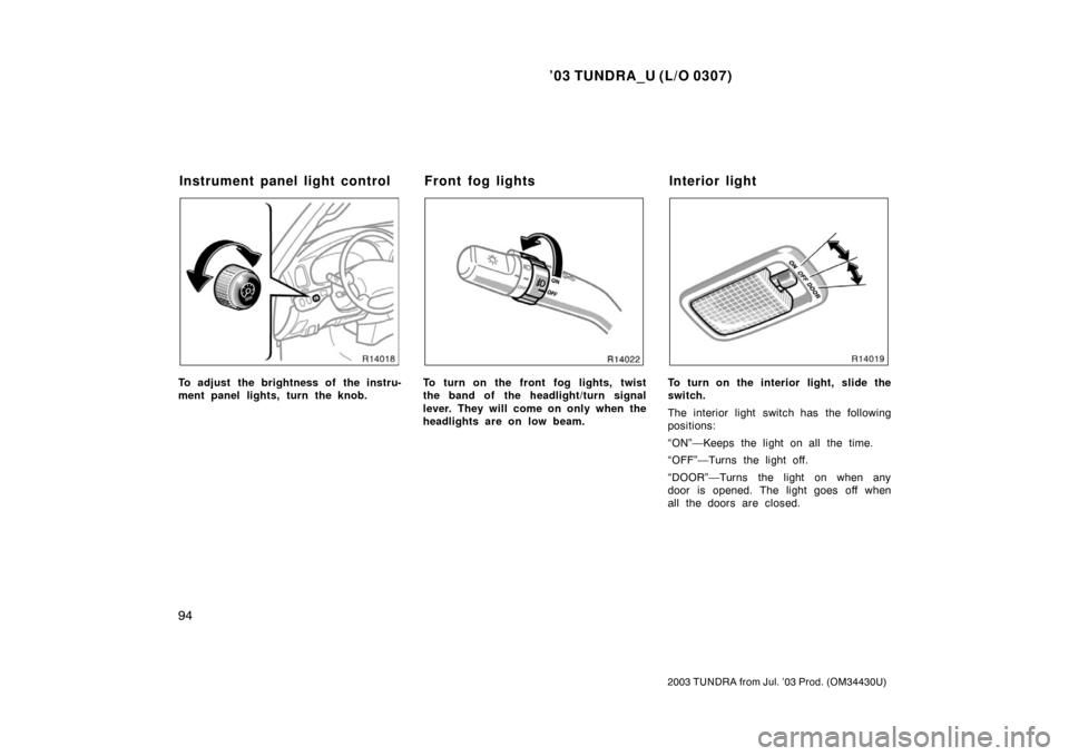 TOYOTA TUNDRA 2003 1.G Owners Manual ’03 TUNDRA_U (L/O 0307)
94
2003 TUNDRA from Jul. ’03 Prod. (OM 34430U)
To adjust the brightness of the instru-
ment panel lights, turn the knob.To turn on the front fog lights, twist
the band of t
