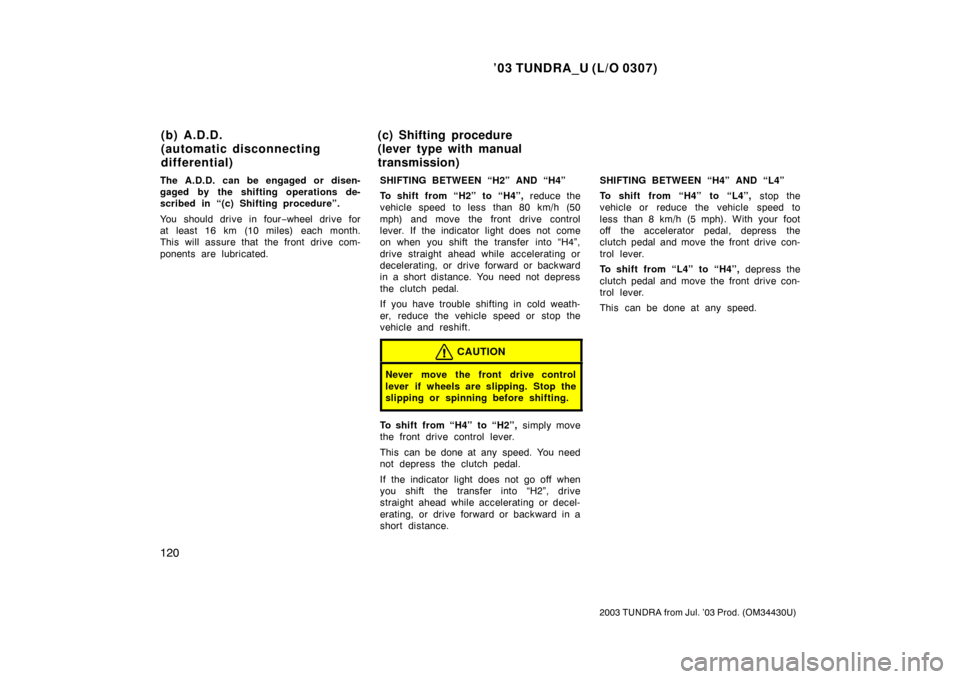 TOYOTA TUNDRA 2003 1.G Owners Manual ’03 TUNDRA_U (L/O 0307)
120
2003 TUNDRA from Jul. ’03 Prod. (OM 34430U)
The A.D.D. can be engaged or disen-
gaged by the shifting operations de-
scribed in “(c) Shifting procedure”.
You should