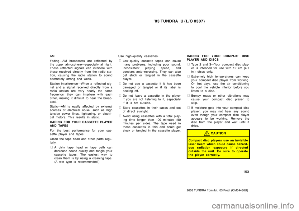 TOYOTA TUNDRA 2003 1.G Owners Manual ’03 TUNDRA_U (L/O 0307)
153
2003 TUNDRA from Jul. ’03 Prod. (OM 34430U)
AM
Fading—AM broadcasts are reflected by
the upper atmosphere—especially at night.
These reflected signals can interfere
