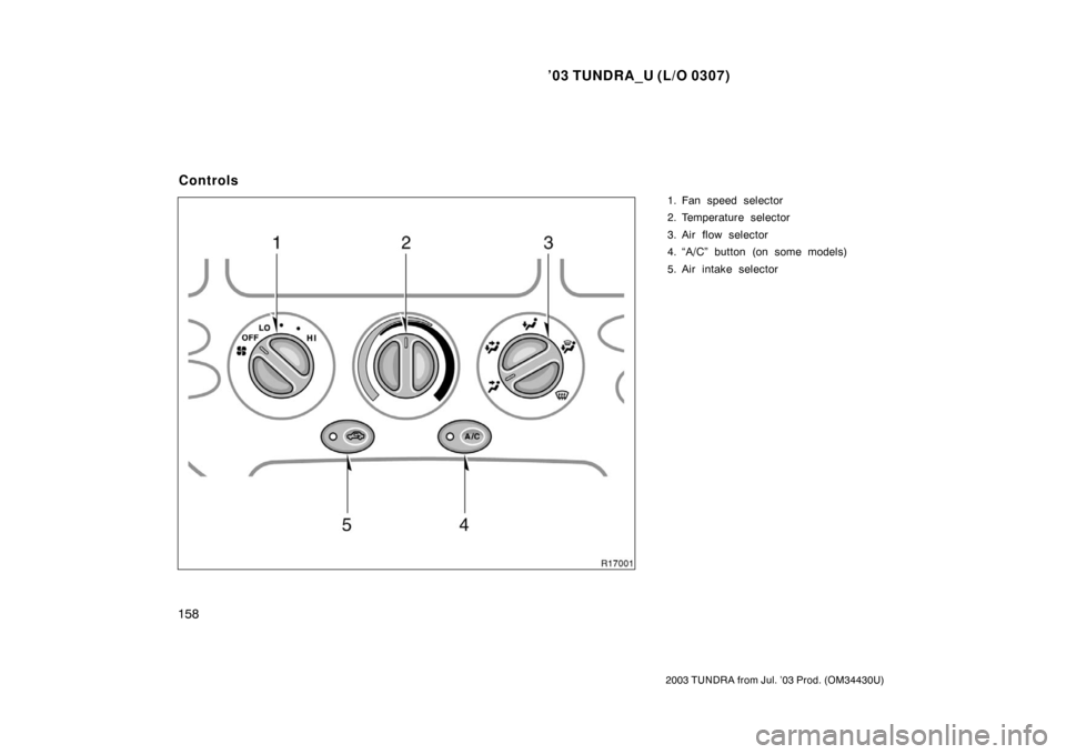 TOYOTA TUNDRA 2003 1.G Owners Manual ’03 TUNDRA_U (L/O 0307)
158
2003 TUNDRA from Jul. ’03 Prod. (OM 34430U)
1. Fan speed selector
2. Temperature selector
3. Air flow selector
4. “A/C” button (on some models)
5. Air intake select
