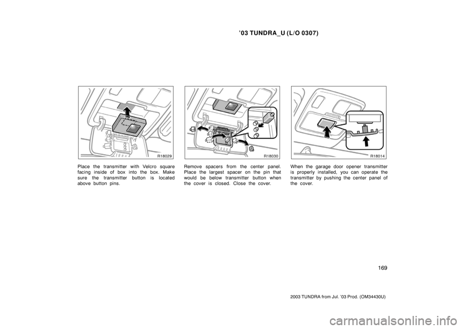 TOYOTA TUNDRA 2003 1.G Owners Manual ’03 TUNDRA_U (L/O 0307)
169
2003 TUNDRA from Jul. ’03 Prod. (OM 34430U)
Place the transmitter with Velcro square
facing inside of box  into the box. Make
sure the transmitter button is located
abo