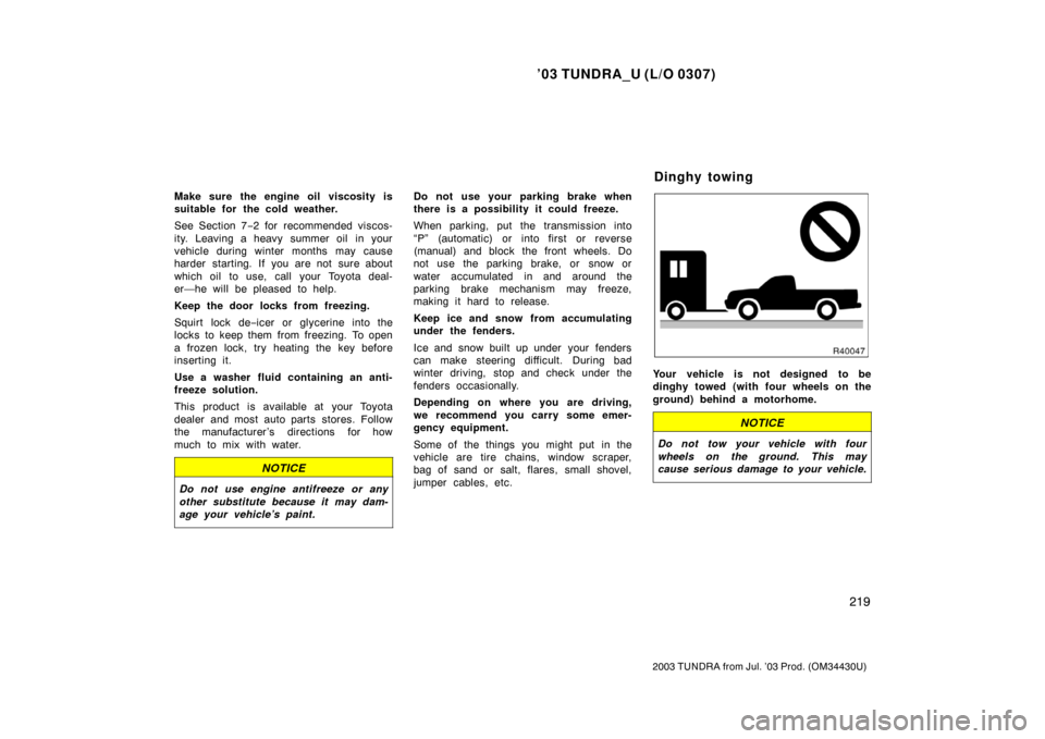 TOYOTA TUNDRA 2003 1.G Owners Manual ’03 TUNDRA_U (L/O 0307)
219
2003 TUNDRA from Jul. ’03 Prod. (OM 34430U)
Make sure the engine oil viscosity is
suitable for the cold weather.
See Section 7−2 for recommended viscos-
ity. Leaving 