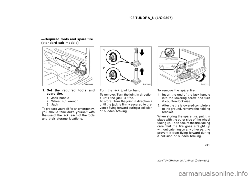 TOYOTA TUNDRA 2003 1.G Owners Manual ’03 TUNDRA_U (L/O 0307)
241
2003 TUNDRA from Jul. ’03 Prod. (OM 34430U)
1. Get the required tools and
spare tire.
1 Jack handle
2 Wheel nut wrench
3Jack
To prepare yourself for an emergency,
you s TOYOTA TUNDRA 2003 1.G Owners Manual ’03 TUNDRA_U (L/O 0307)
241
2003 TUNDRA from Jul. ’03 Prod. (OM 34430U)
1. Get the required tools and
spare tire.
1 Jack handle
2 Wheel nut wrench
3Jack
To prepare yourself for an emergency,
you s