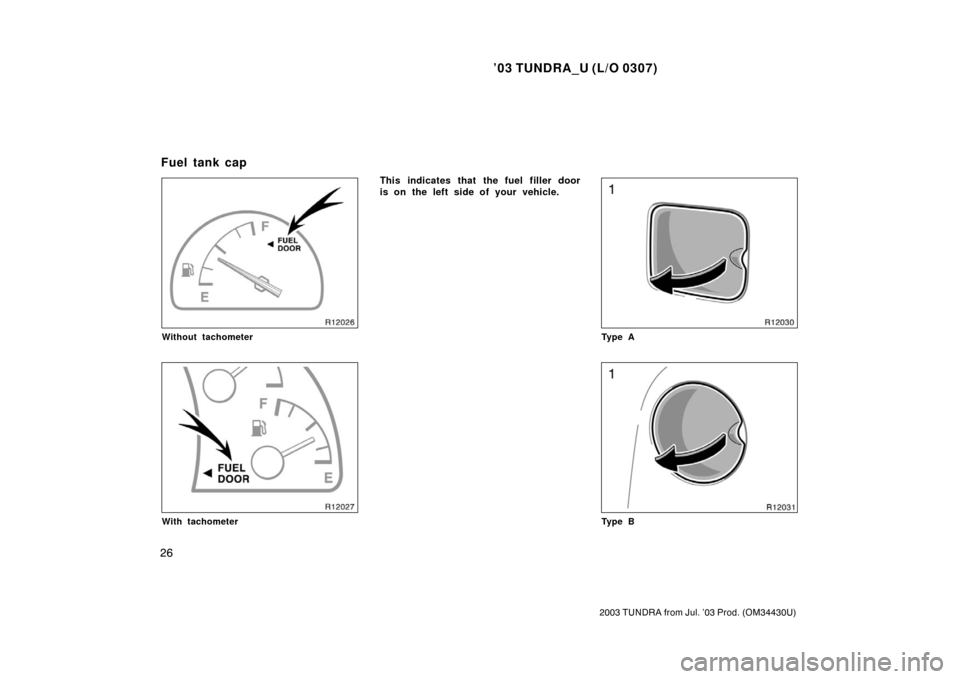 TOYOTA TUNDRA 2003 1.G Owners Manual ’03 TUNDRA_U (L/O 0307)
26
2003 TUNDRA from Jul. ’03 Prod. (OM 34430U)
Without tachometer
With tachometer
This indicates that the fuel filler door
is on the left side of your vehicle.
Ty p e A
Ty 