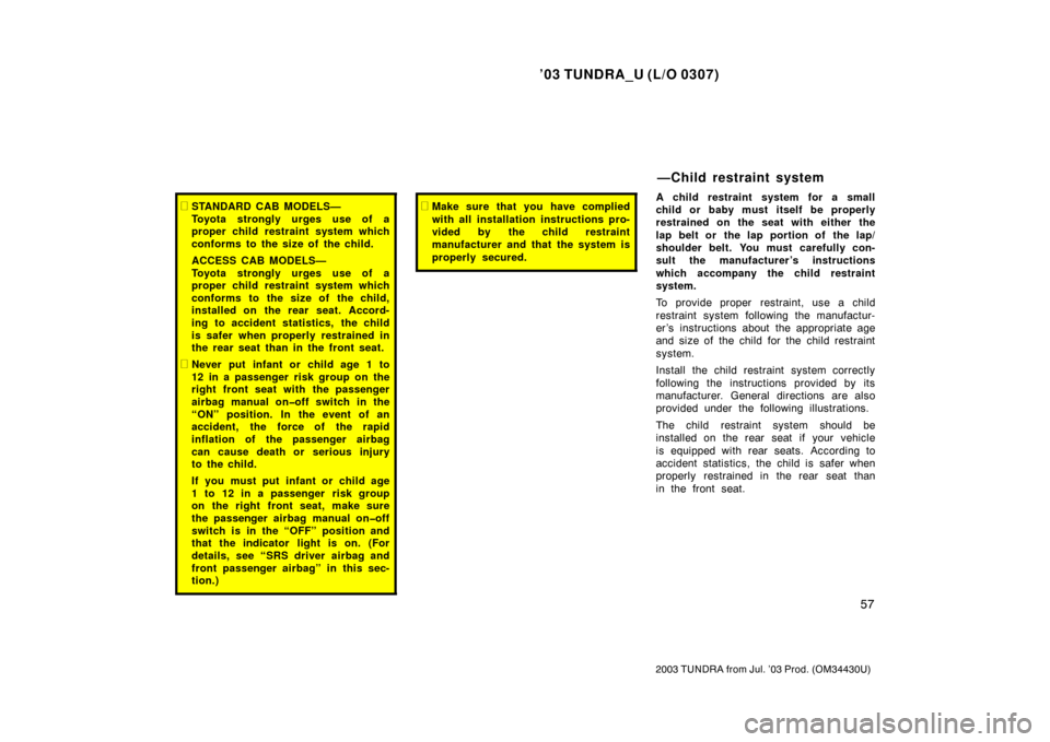 TOYOTA TUNDRA 2003 1.G Owners Manual ’03 TUNDRA_U (L/O 0307)
57
2003 TUNDRA from Jul. ’03 Prod. (OM 34430U)
STANDARD CAB MODELS—
Toyota strongly urges use of a
proper child restraint system which
conforms to the size of  the child