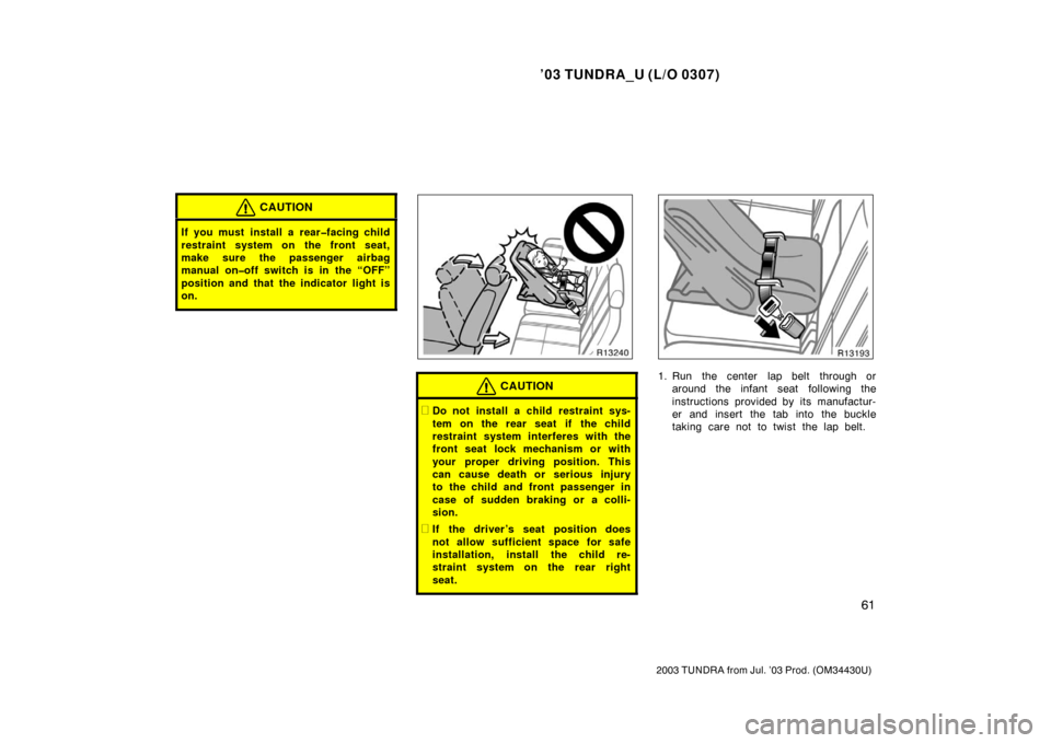 TOYOTA TUNDRA 2003 1.G Owners Manual ’03 TUNDRA_U (L/O 0307)
61
2003 TUNDRA from Jul. ’03 Prod. (OM 34430U)
CAUTION
If you must install a rear�facing child
restraint system on the front seat,
make sure the passenger airbag
manual on�